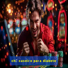 ch谩 caseiro para diabete