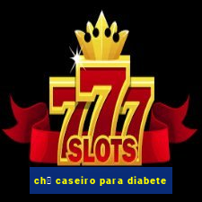 ch谩 caseiro para diabete