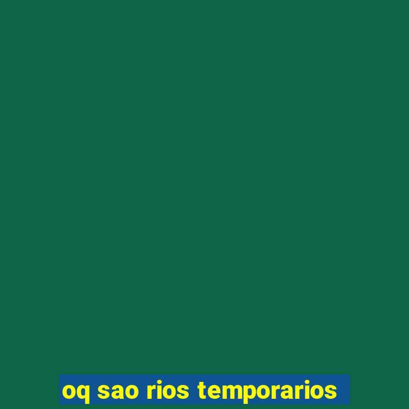 oq sao rios temporarios