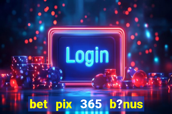 bet pix 365 b?nus como sacar