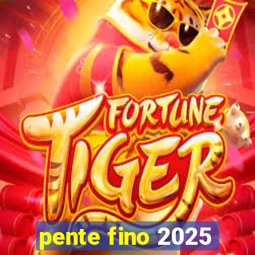 pente fino 2025