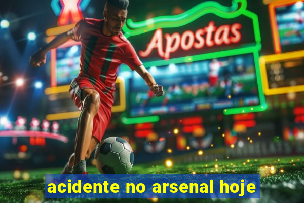 acidente no arsenal hoje