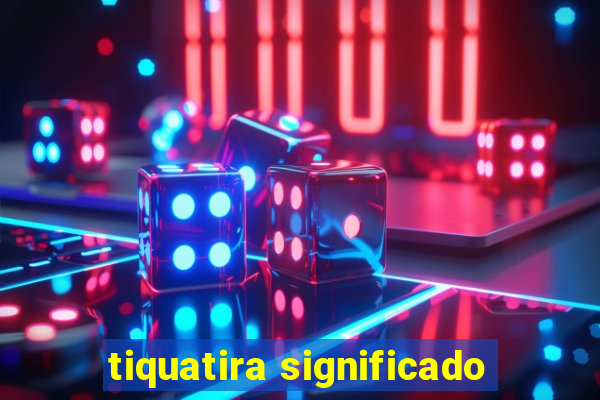 tiquatira significado