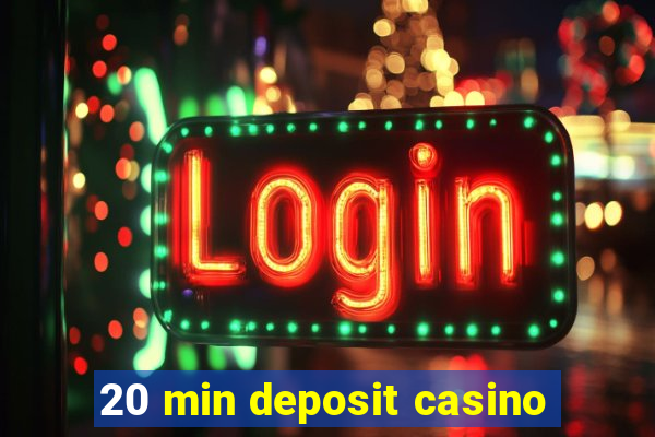 20 min deposit casino