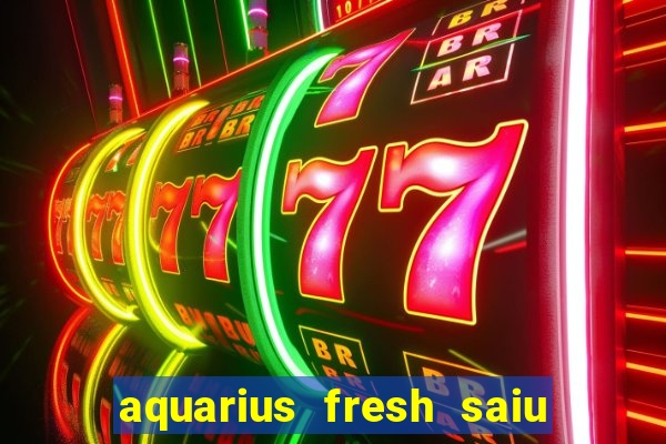 aquarius fresh saiu de linha