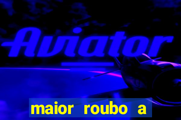 maior roubo a banco do brasil