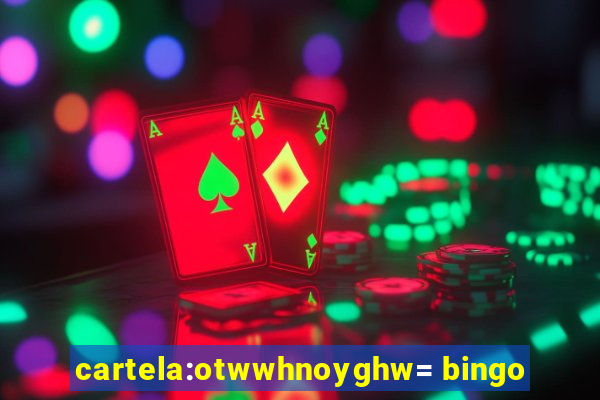 cartela:otwwhnoyghw= bingo