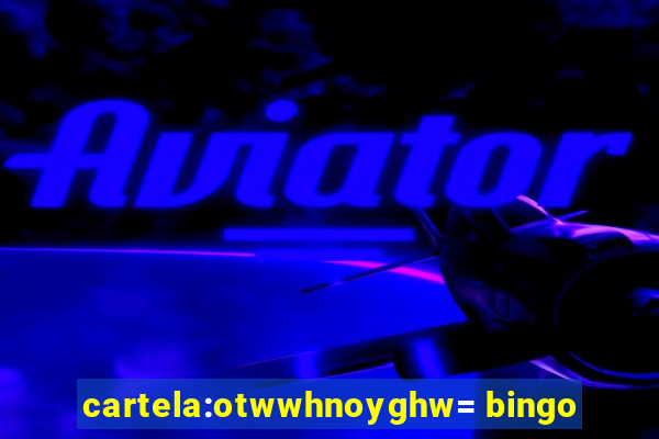 cartela:otwwhnoyghw= bingo