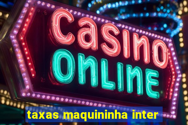 taxas maquininha inter