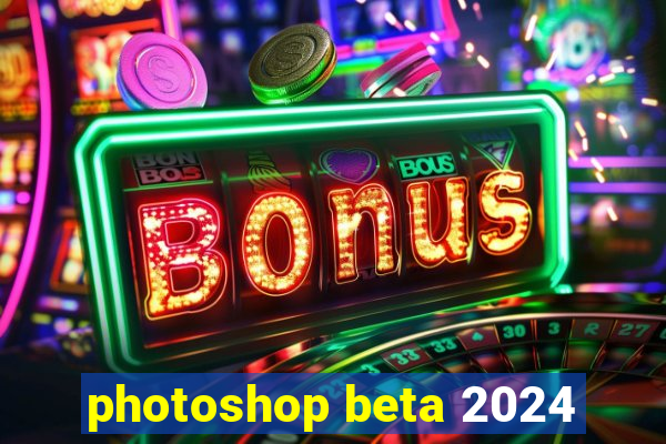 photoshop beta 2024