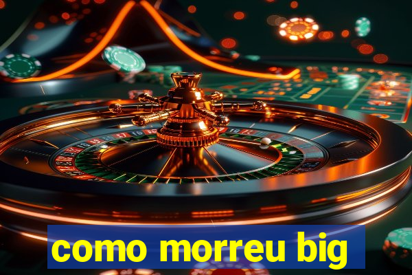 como morreu big