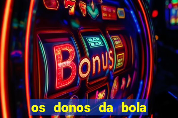 os donos da bola casa de aposta