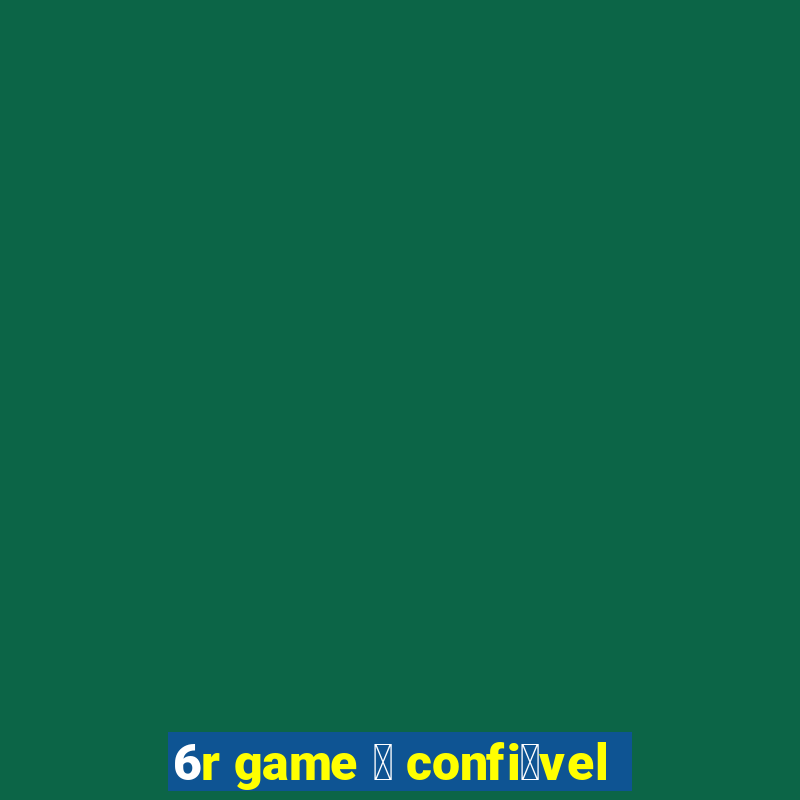 6r game 茅 confi谩vel