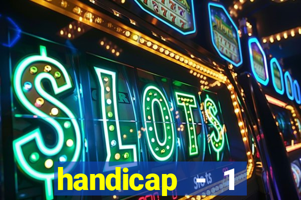 handicap - 1 resultado final