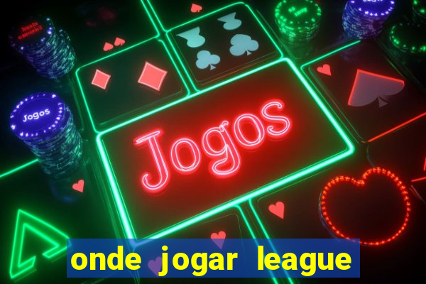 onde jogar league of legends