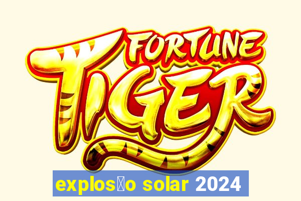 explos茫o solar 2024