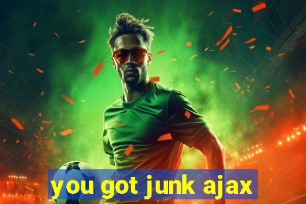 you got junk ajax