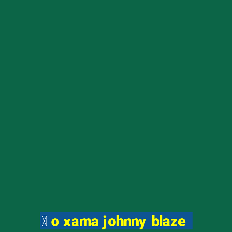 茅 o xama johnny blaze