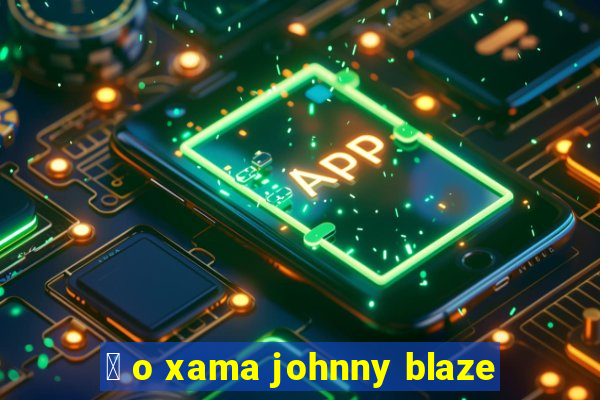 茅 o xama johnny blaze