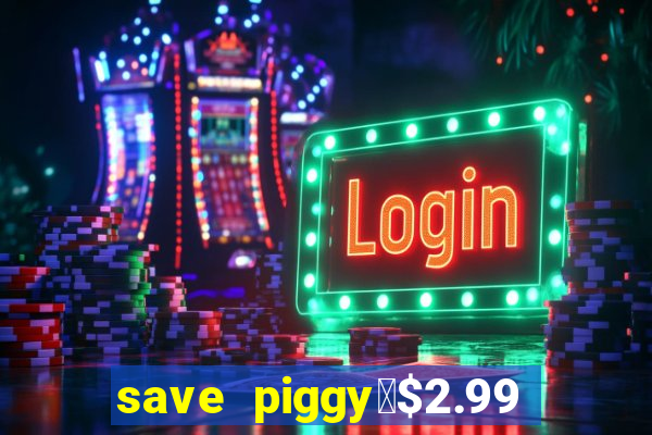 save piggy▼$2.99 to $0.99