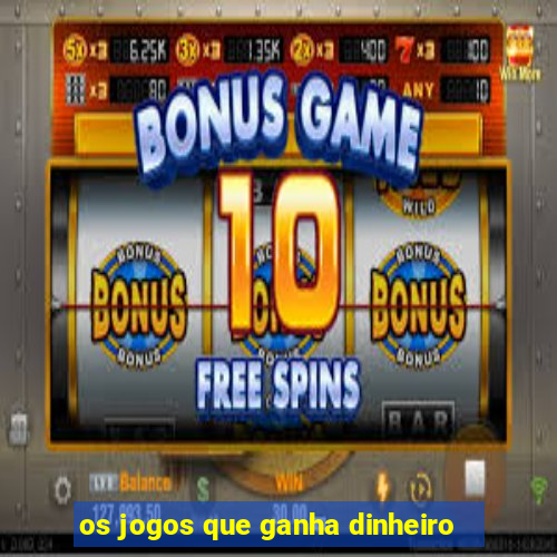 os jogos que ganha dinheiro