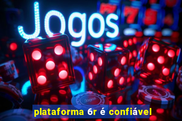 plataforma 6r é confiável