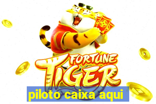 piloto caixa aqui