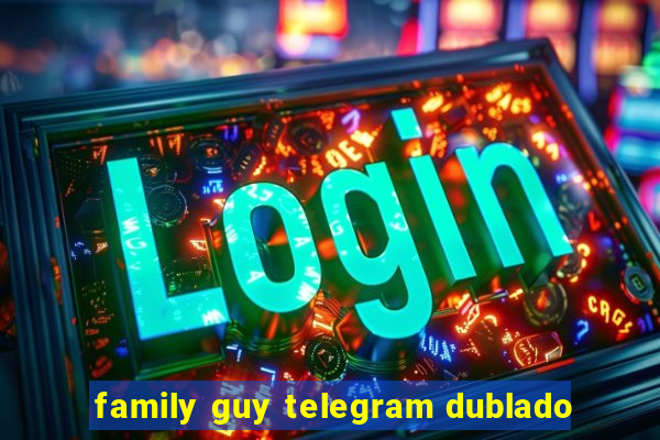 family guy telegram dublado