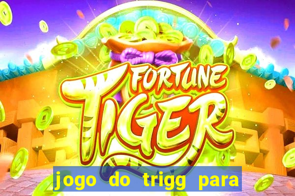 jogo do trigg para ganhar dinheiro