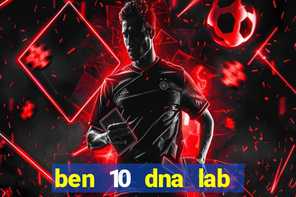 ben 10 dna lab all fusions