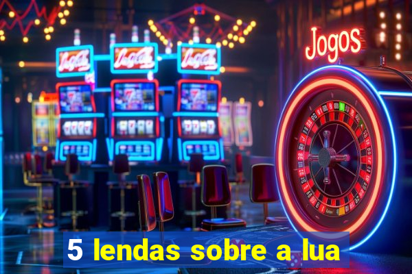 5 lendas sobre a lua