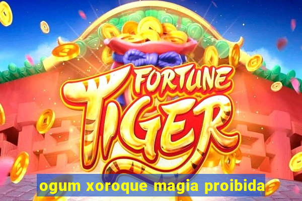 ogum xoroque magia proibida