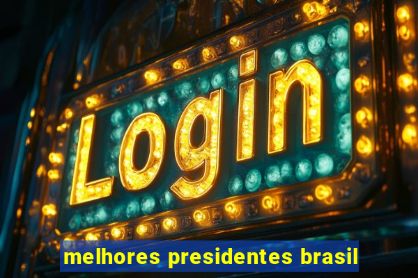 melhores presidentes brasil