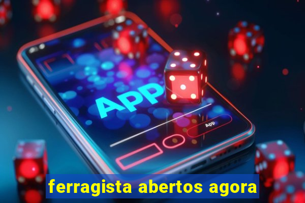 ferragista abertos agora