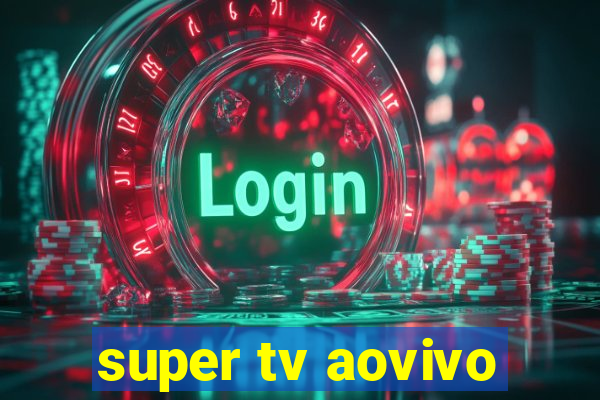 super tv aovivo