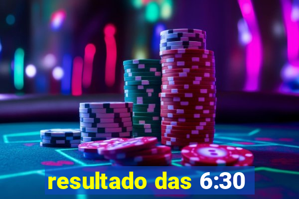 resultado das 6:30