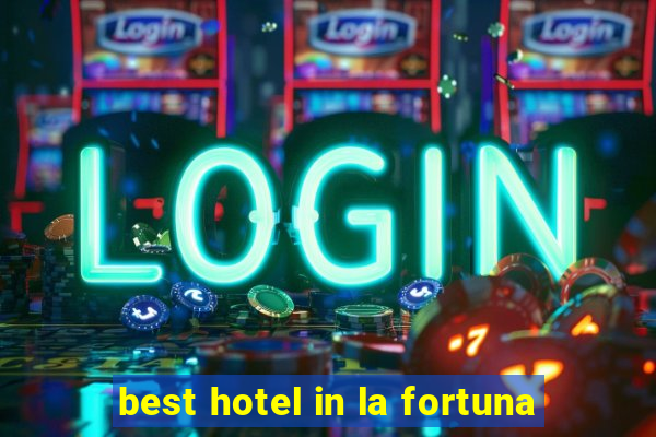 best hotel in la fortuna