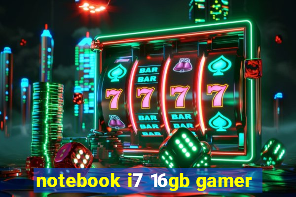 notebook i7 16gb gamer