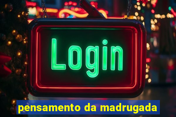 pensamento da madrugada