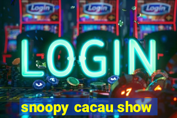 snoopy cacau show