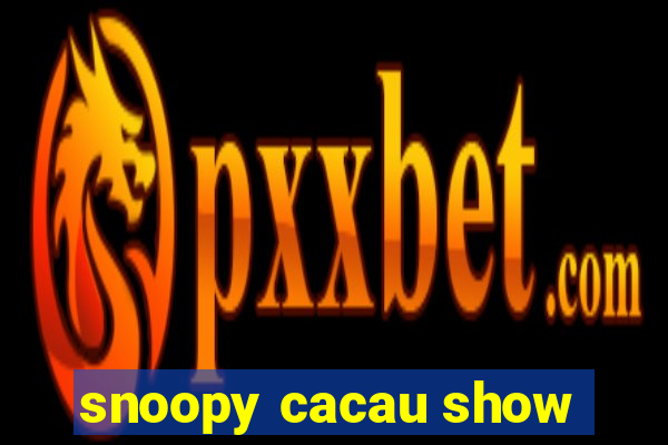 snoopy cacau show