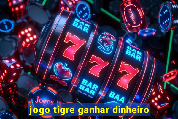 jogo tigre ganhar dinheiro