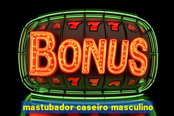 mastubador caseiro masculino