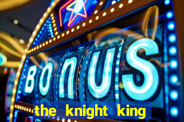 the knight king who returned with a god cap 7 the knight king who returned with