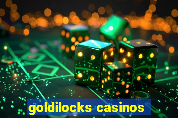 goldilocks casinos