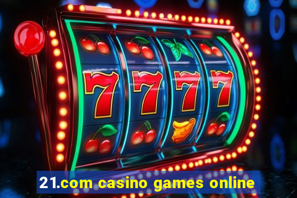 21.com casino games online