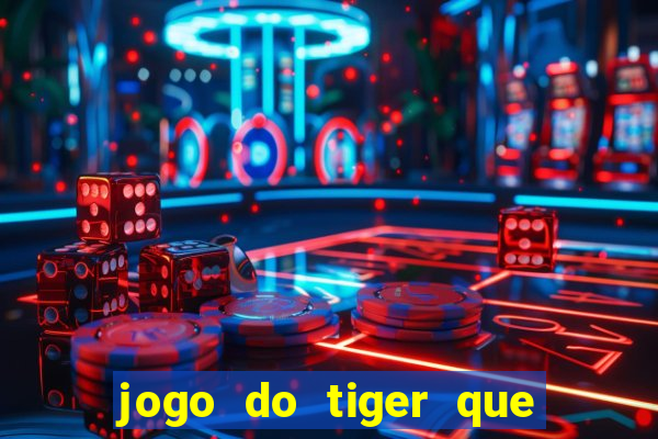 jogo do tiger que ganha dinheiro