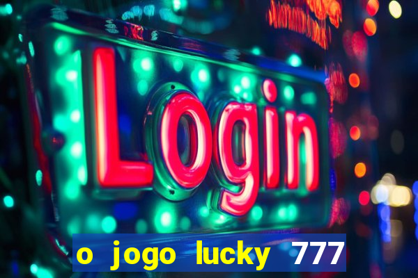 o jogo lucky 777 paga mesmo