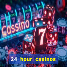 24 hour casinos near me