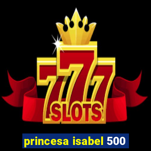 princesa isabel 500